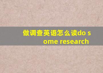 做调查英语怎么读do some research